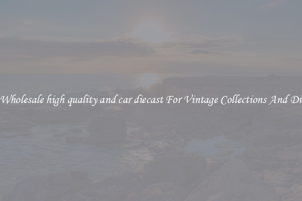 Buy Wholesale high quality and car diecast For Vintage Collections And Display
