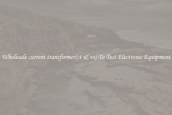 Wholesale current transformer(ct & vt) To Test Electronic Equipment