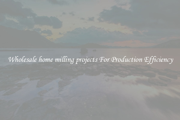 Wholesale home milling projects For Production Efficiency