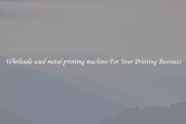 Wholesale used metal printing machine For Your Printing Business