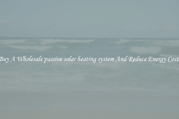 Buy A Wholesale passive solar heating system And Reduce Energy Costs