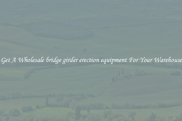 Get A Wholesale bridge girder erection equipment For Your Warehouse