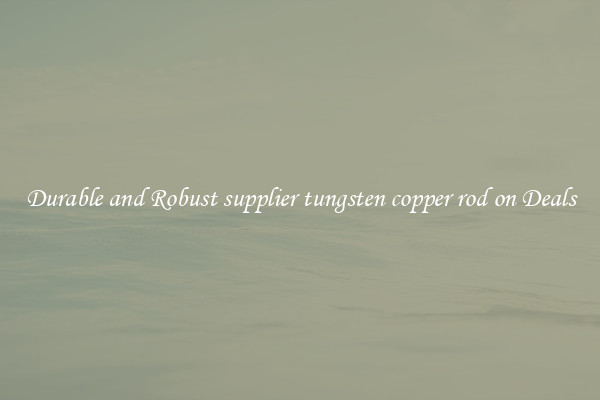Durable and Robust supplier tungsten copper rod on Deals