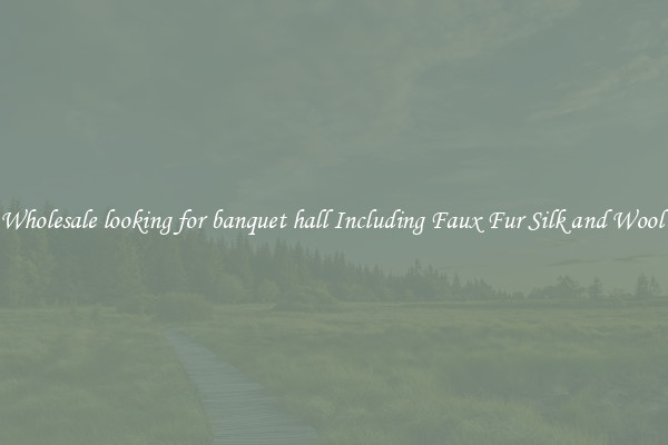 Wholesale looking for banquet hall Including Faux Fur Silk and Wool 