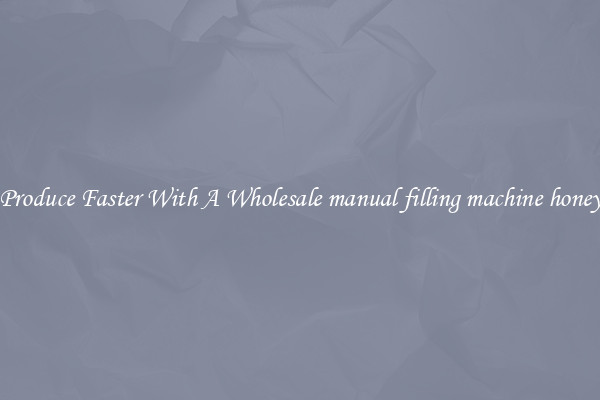 Produce Faster With A Wholesale manual filling machine honey