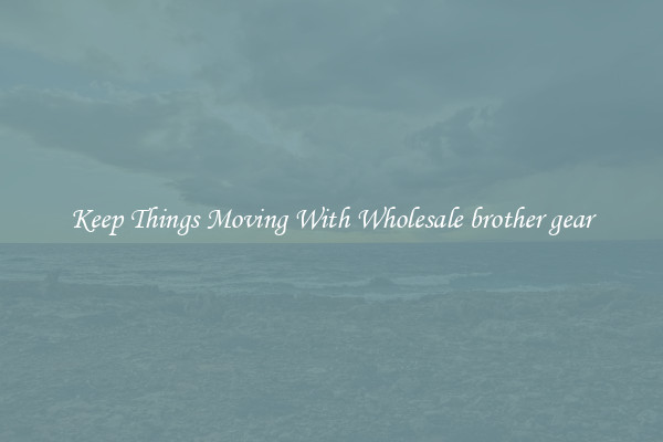 Keep Things Moving With Wholesale brother gear