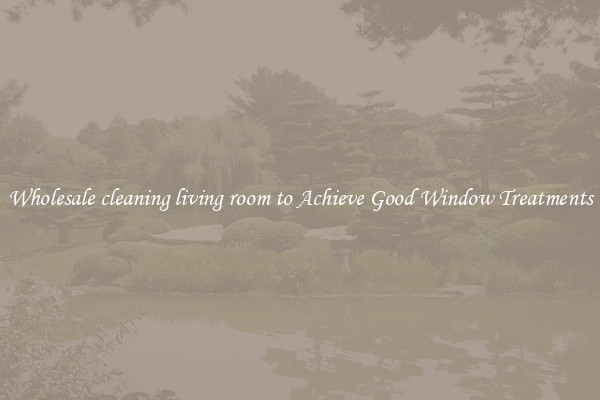 Wholesale cleaning living room to Achieve Good Window Treatments