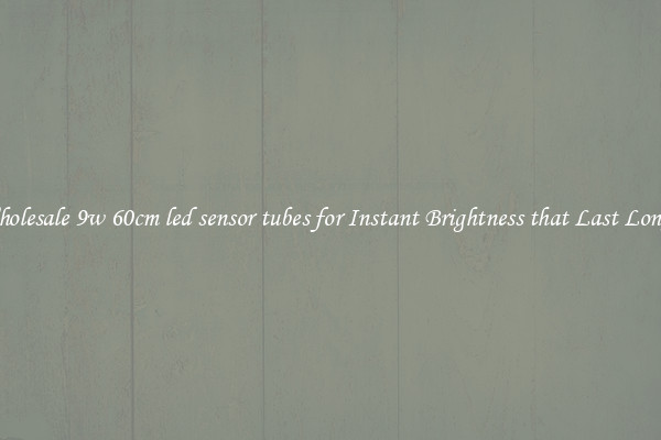 Wholesale 9w 60cm led sensor tubes for Instant Brightness that Last Longer