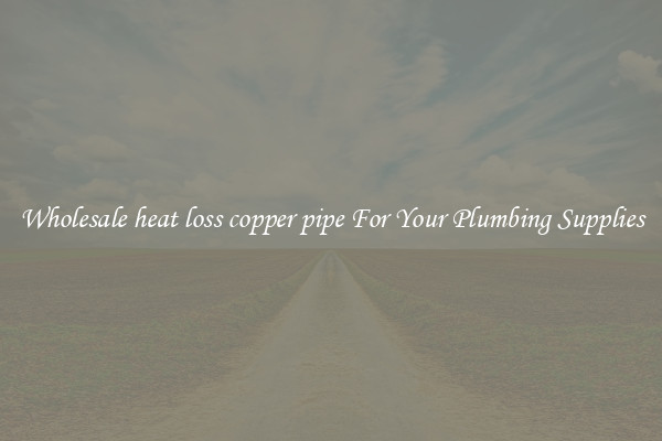 Wholesale heat loss copper pipe For Your Plumbing Supplies